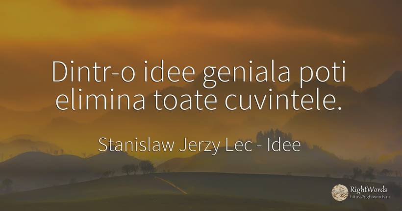 Dintr-o idee geniala poti elimina toate cuvintele. - Stanislaw Jerzy Lec, citat despre idee, cuvânt