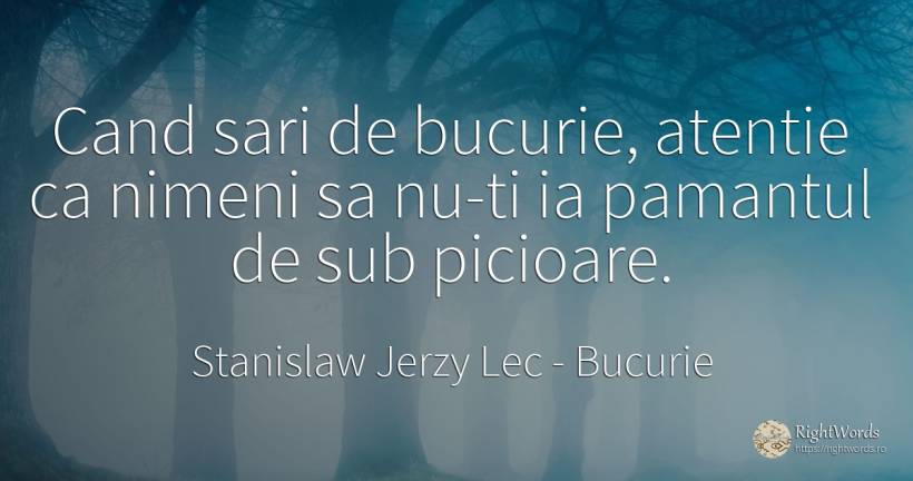 Cand sari de bucurie, atentie ca nimeni sa nu-ti ia... - Stanislaw Jerzy Lec, citat despre bucurie, atenție, pământ