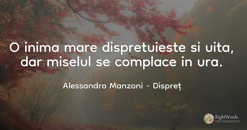 O inima mare dispretuieste si uita, dar miselul se... - Alessandro Manzoni, citat despre dispreț, ură, uitare, inimă