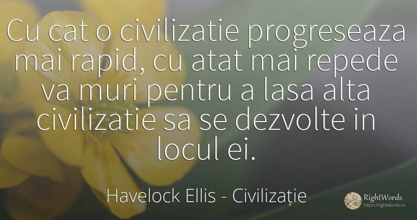 Cu cat o civilizatie progreseaza mai rapid, cu atat mai... - Havelock Ellis, citat despre civilizație, viteză, moarte