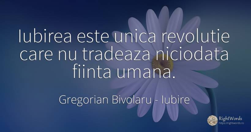 Iubirea este unica revolutie care nu tradeaza niciodata... - Gregorian Bivolaru, citat despre iubire, revoluție, ființă