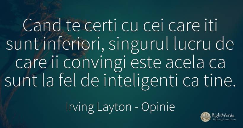 Cand te certi cu cei care iti sunt inferiori, singurul... - Irving Layton, citat despre opinie, inteligență
