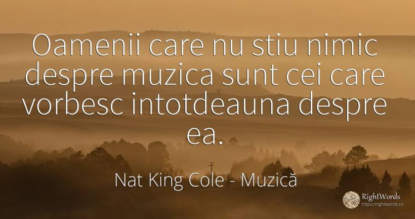 Oamenii care nu stiu nimic despre muzica sunt cei care... - Nat King Cole, citat despre muzică, oameni, nimic