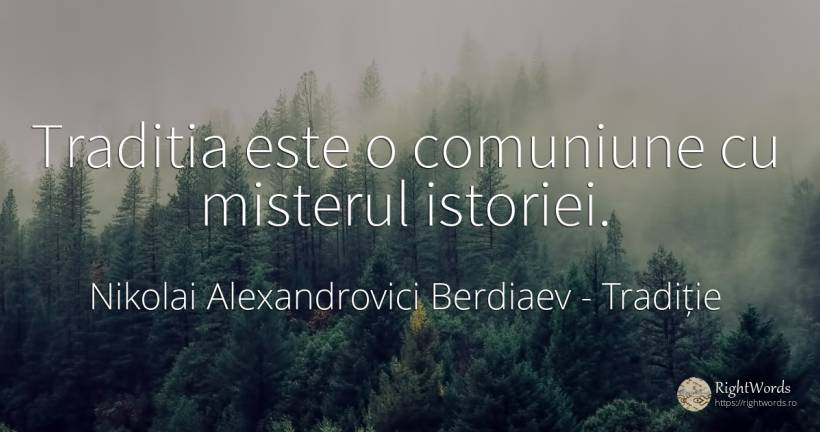 Traditia este o comuniune cu misterul istoriei. - Nikolai Alexandrovici Berdiaev, citat despre tradiție, mister