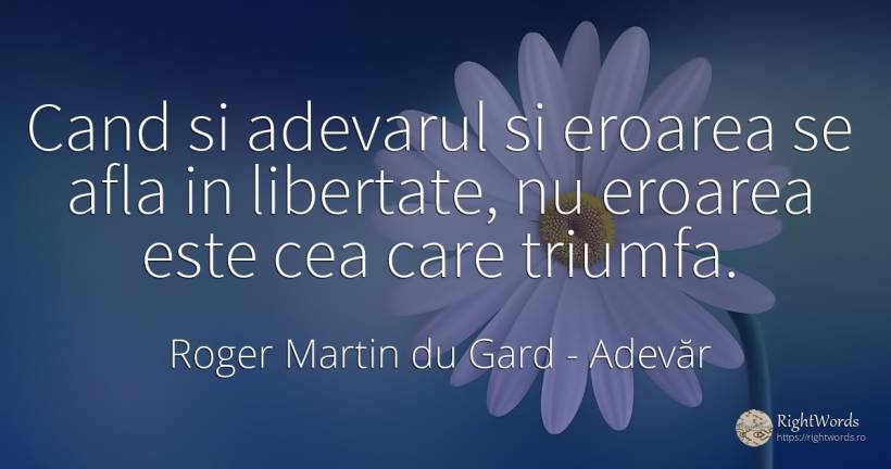 Cand si adevarul si eroarea se afla in libertate, nu... - Roger Martin du Gard, citat despre adevăr, eroare, libertate