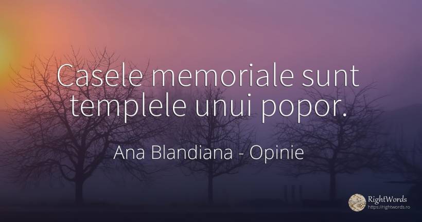 Casele memoriale sunt templele unui popor. - Ana Blandiana (Otiliei Valeria Coman), citat despre opinie, casă