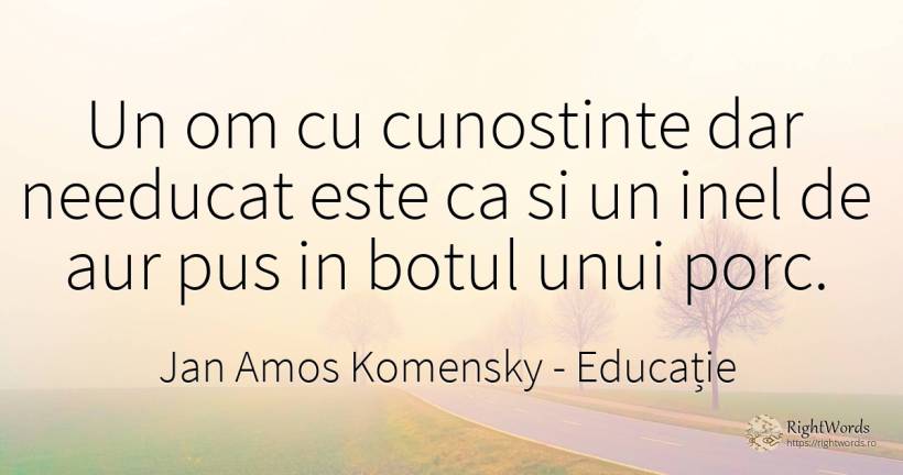 Un om cu cunostinte dar needucat este ca si un inel de... - Jan Amos Komensky (John Amos Comenius ), citat despre educație