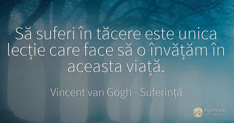 Să suferi în tăcere este unica lecție care face să o... - Vincent van Gogh, citat despre suferință, învățătură, tăcere, viață