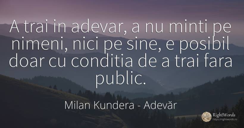 A trai in adevar, a nu minti pe nimeni, nici pe sine, e... - Milan Kundera, citat despre adevăr, public, posibilitate