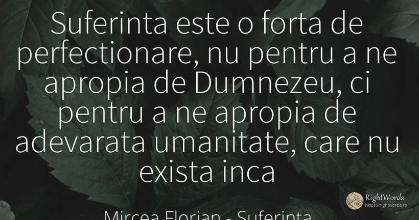 Suferinta este o forta de perfectionare, nu pentru a ne... - Mircea Florian, citat despre suferință, forță, dumnezeu
