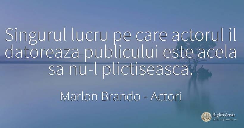 Singurul lucru pe care actorul il datoreaza publicului... - Marlon Brando, citat despre actori