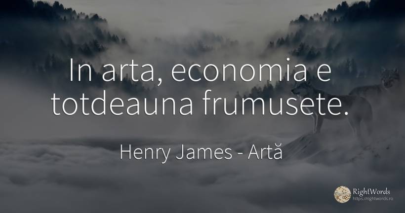 In arta, economia e totdeauna frumusete. - Henry James, citat despre artă, economie, frumusețe, artă fotografică