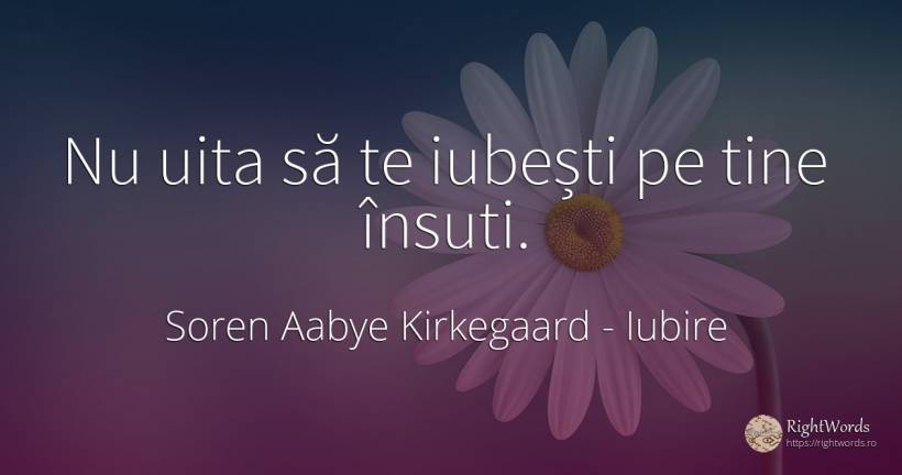 Nu uita să te iubești pe tine însuti. - Soren Aabye Kirkegaard, citat despre iubire, uitare
