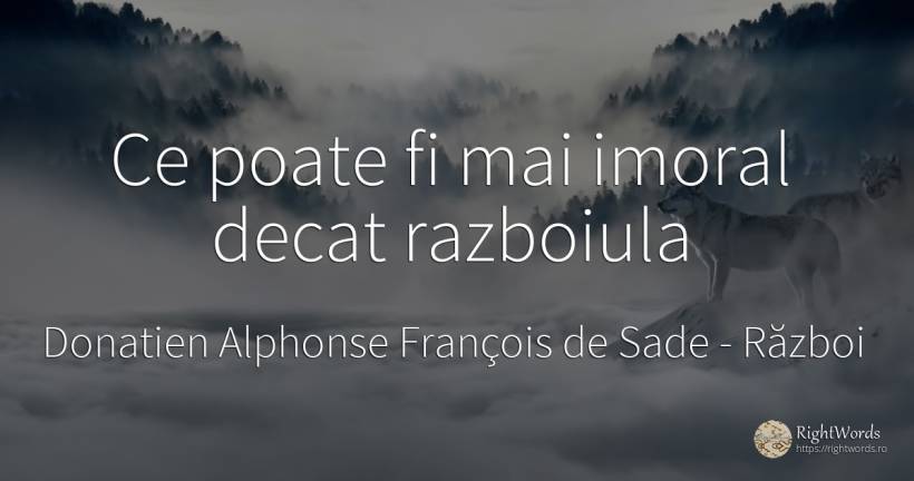 Ce poate fi mai imoral decat razboiula - Donatien Alphonse François de Sade, citat despre război