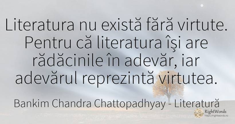 Literatura nu există fără virtute. Pentru că literatura... - Bankim Chandra Chattopadhyay, citat despre literatură, virtute, adevăr