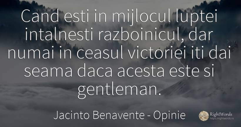 Cand esti in mijlocul luptei intalnesti razboinicul, dar... - Jacinto Benavente, citat despre opinie