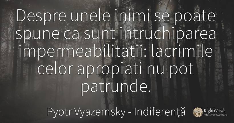 Despre unele inimi se poate spune ca sunt intruchiparea... - Pyotr Vyazemsky, citat despre indiferență, inimă, lacrimi