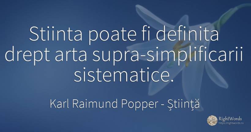 Stiinta poate fi definita drept arta supra-simplificarii... - Karl Raimund Popper, citat despre știință, artă, artă fotografică