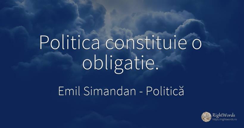 Politica constituie o obligatie. - Emil Simandan, citat despre politică