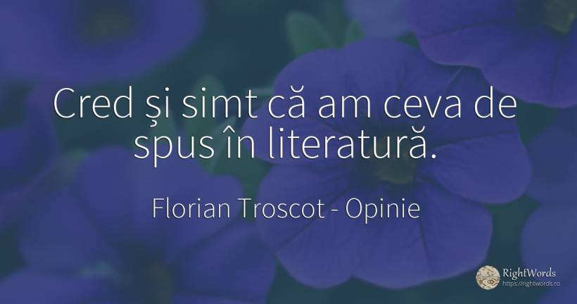 Cred și simt că am ceva de spus în literatură. - Florian Troscot, citat despre opinie, literatură, bunul simț, simț