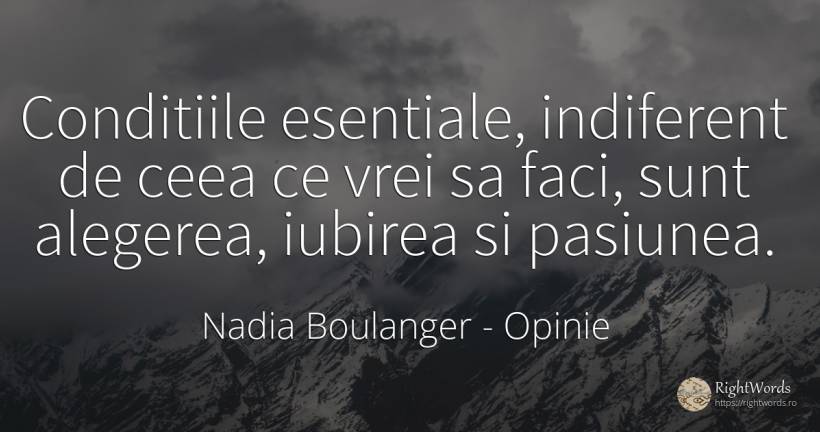 Conditiile esentiale, indiferent de ceea ce vrei sa faci, ... - Nadia Boulanger, citat despre opinie, pasiune, indiferență, iubire
