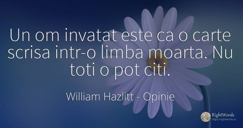 Un om invatat este ca o carte scrisa intr-o limba moarta.... - William Hazlitt, citat despre opinie, limbă