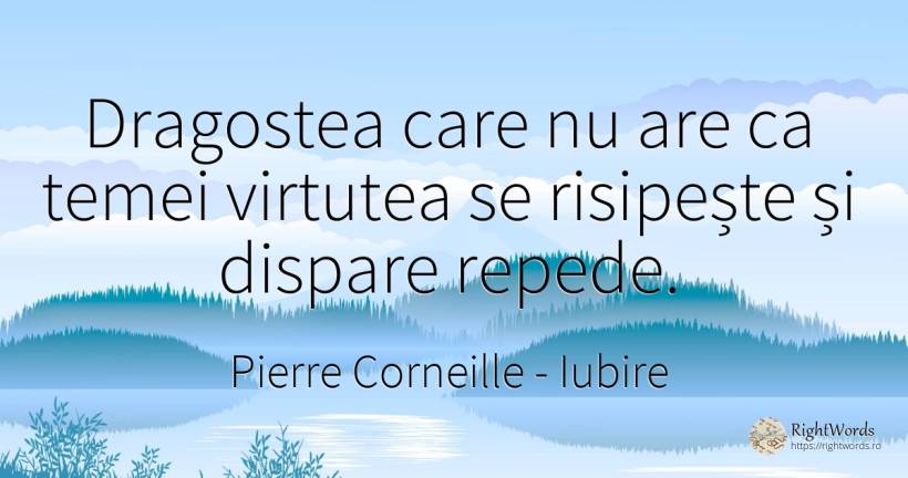 Dragostea care nu are ca temei virtutea se risipește și... - Pierre Corneille, citat despre iubire, iluzie, virtute, viteză
