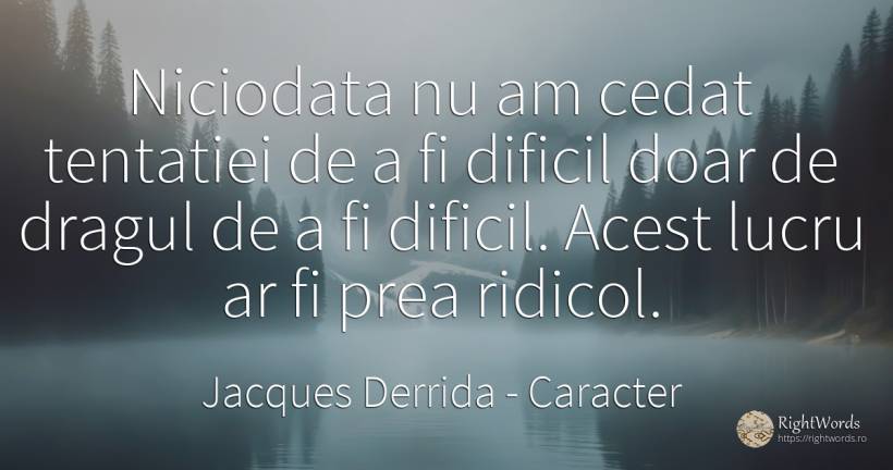 Niciodata nu am cedat tentatiei de a fi dificil doar de... - Jacques Derrida, citat despre caracter, ridicol