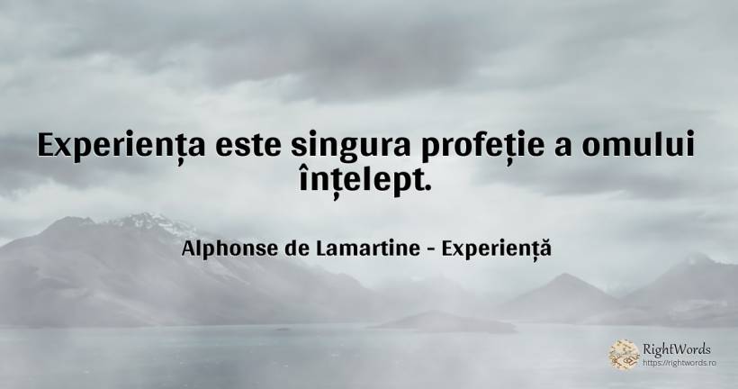 Experienta este singura profetie a omului intelept. - Alphonse de Lamartine, citat despre experiență, profeție, înțelepciune