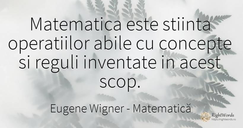 Matematica este stiinta operatiilor abile cu concepte si... - Eugene Wigner, citat despre matematică, reguli, scop, știință
