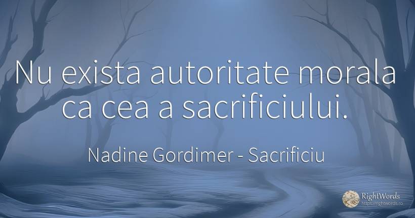 Nu exista autoritate morala ca cea a sacrificiului. - Nadine Gordimer, citat despre sacrificiu, autoritate, morală