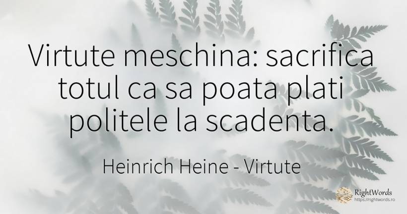 Virtute meschina: sacrifica totul ca sa poata plati... - Heinrich Heine, citat despre virtute