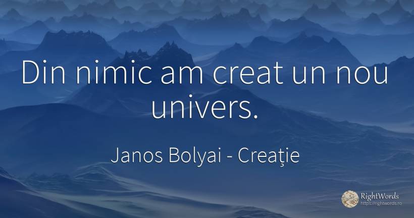 Din nimic am creat un nou univers. - Janos Bolyai, citat despre creație, univers, nimic
