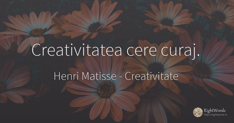 Creativitatea cere curaj. - Henri Matisse, citat despre creativitate, curaj