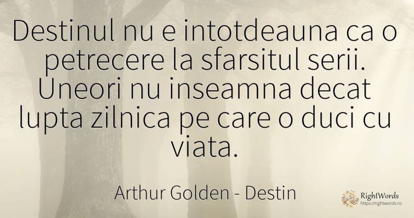 Destinul nu e intotdeauna ca o petrecere la sfarsitul... - Arthur Golden, citat despre destin, memorie, sfârșit, luptă, viață