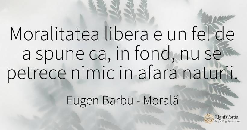 Moralitatea libera e un fel de a spune ca, in fond, nu se... - Eugen Barbu, citat despre morală, nimic