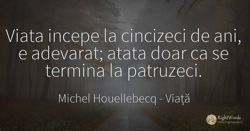 Viata incepe la cincizeci de ani, e adevarat; atata doar... - Michel Houellebecq, citat despre viață, adevăr