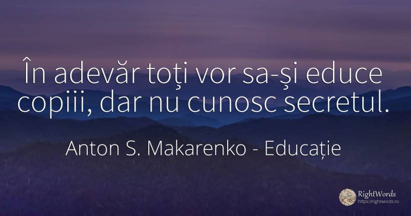 În adevăr toți vor sa-și educe copiii, dar nu cunosc... - Anton S. Makarenko (Anton Makarenko), citat despre educație, secret, copii, adevăr