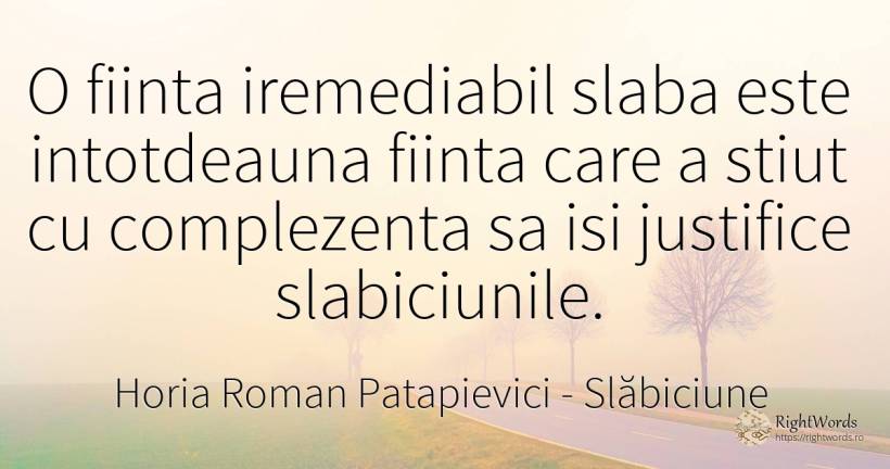 O fiinta iremediabil slaba este intotdeauna fiinta care a... - Horia Roman Patapievici, citat despre slăbiciune, ființă