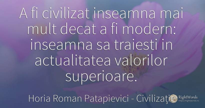 A fi civilizat inseamna mai mult decat a fi modern:... - Horia Roman Patapievici, citat despre civilizație, oameni
