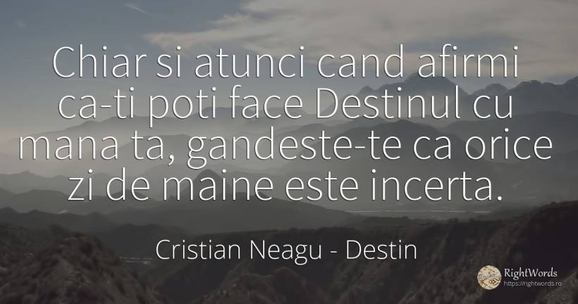 Chiar si atunci cand afirmi ca-ti poti face Destinul cu... - Cristian Neagu (Crinea Gustian), citat despre destin, poezie