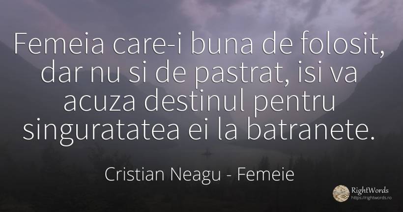 Femeia care-i buna de folosit, dar nu si de pastrat, isi... - Cristian Neagu (Crinea Gustian), citat despre femeie, bătrânețe, singurătate, destin