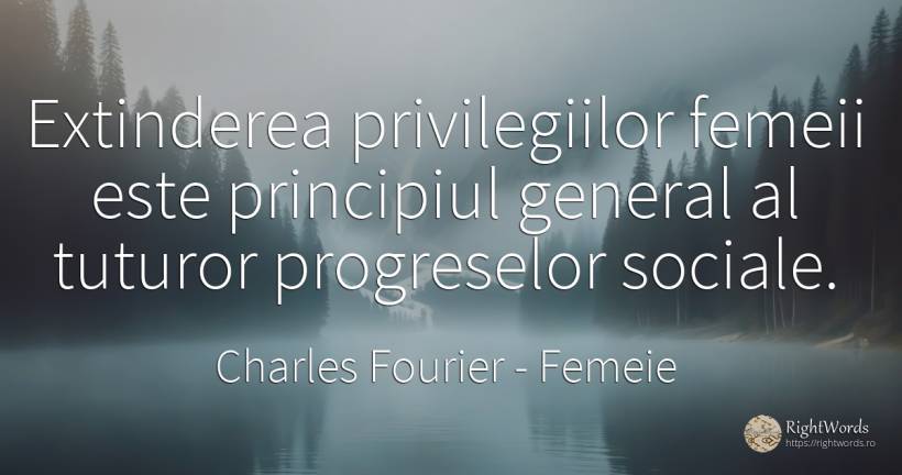 Extinderea privilegiilor femeii este principiul general... - Charles Fourier, citat despre femeie, principiu, critică, critică literară