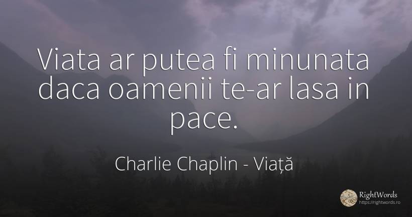Viata ar putea fi minunata daca oamenii te-ar lasa in pace. - Charlie Chaplin (Charlie, Charlot, The Little Tramp), citat despre viață, pace, oameni
