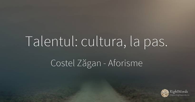 Talentul: cultura, la pas. - Costel Zăgan, citat despre aforisme, talent, cultură