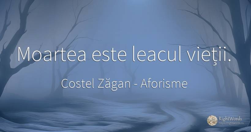 Moartea este leacul vieții. - Costel Zăgan, citat despre aforisme, moarte, viață