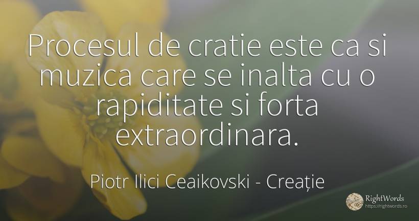 Procesul de cratie este ca si muzica care se inalta cu o... - Piotr Ilici Ceaikovski, citat despre creație, muzică, forță