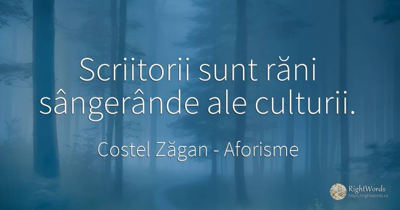 Scriitorii sunt răni sângerânde ale culturii. - Costel Zăgan, citat despre aforisme, scriitori