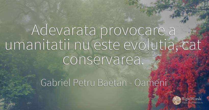 Adevarata provocare a umanitatii nu este evolutia, cat... - Gabriel Petru Baetan, citat despre oameni, evoluție