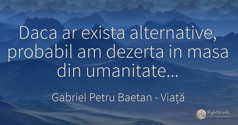 Daca ar exista alternative, probabil am dezerta in masa... - Gabriel Petru Baetan, citat despre viață, posibilitate